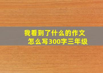 我看到了什么的作文怎么写300字三年级