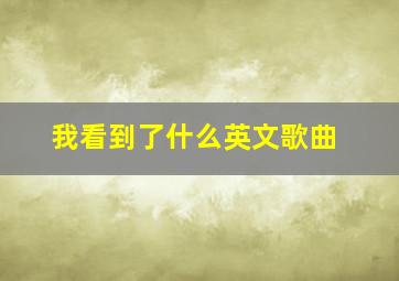 我看到了什么英文歌曲