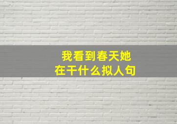 我看到春天她在干什么拟人句