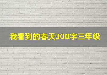 我看到的春天300字三年级