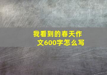 我看到的春天作文600字怎么写