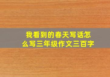 我看到的春天写话怎么写三年级作文三百字