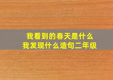 我看到的春天是什么我发现什么造句二年级