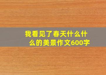 我看见了春天什么什么的美景作文600字