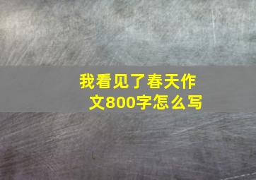 我看见了春天作文800字怎么写