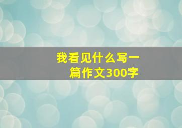 我看见什么写一篇作文300字