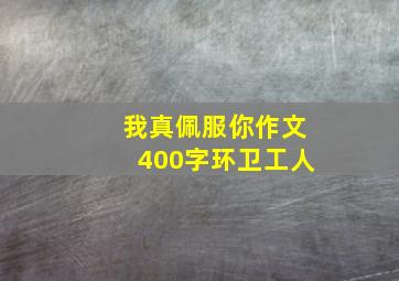 我真佩服你作文400字环卫工人