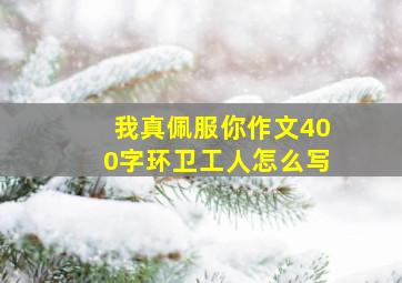 我真佩服你作文400字环卫工人怎么写