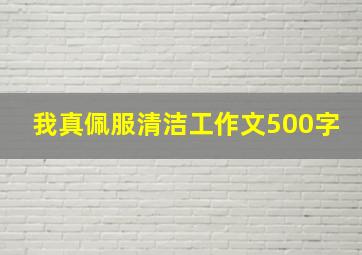 我真佩服清洁工作文500字