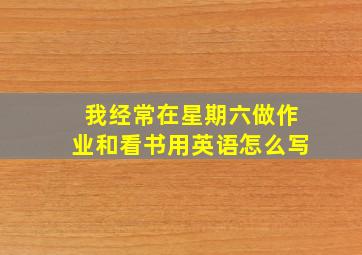 我经常在星期六做作业和看书用英语怎么写