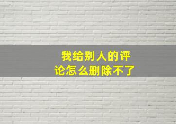 我给别人的评论怎么删除不了