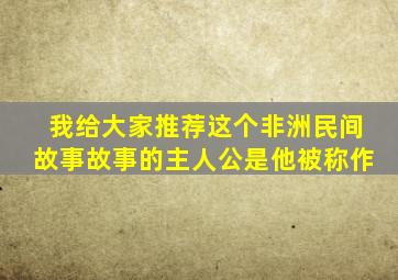 我给大家推荐这个非洲民间故事故事的主人公是他被称作