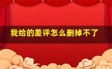 我给的差评怎么删掉不了