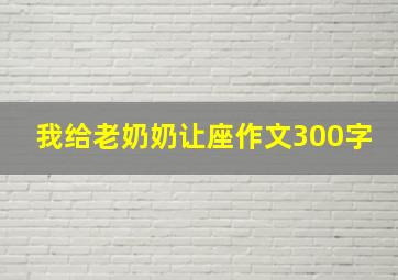 我给老奶奶让座作文300字