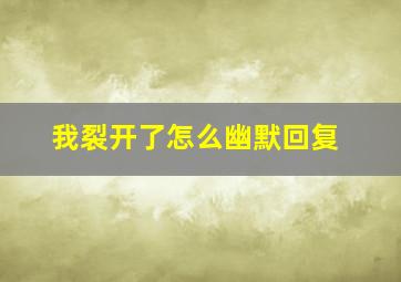 我裂开了怎么幽默回复