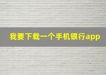 我要下载一个手机银行app