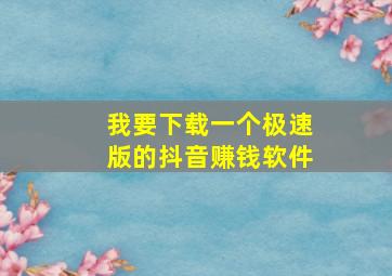 我要下载一个极速版的抖音赚钱软件