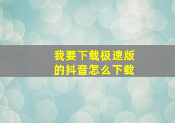 我要下载极速版的抖音怎么下载