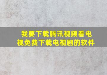 我要下载腾讯视频看电视免费下载电视剧的软件