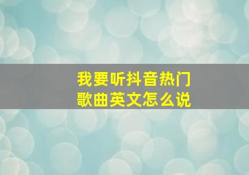 我要听抖音热门歌曲英文怎么说