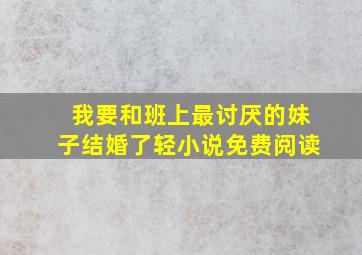 我要和班上最讨厌的妹子结婚了轻小说免费阅读