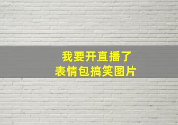 我要开直播了表情包搞笑图片