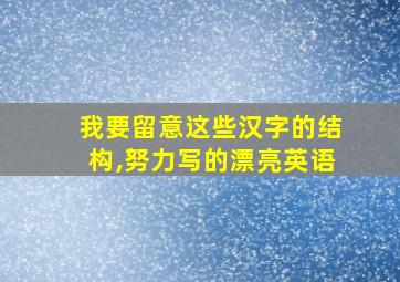 我要留意这些汉字的结构,努力写的漂亮英语