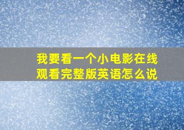 我要看一个小电影在线观看完整版英语怎么说