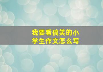 我要看搞笑的小学生作文怎么写