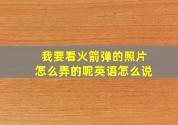 我要看火箭弹的照片怎么弄的呢英语怎么说