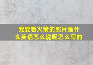 我要看火箭的照片是什么英语怎么说呢怎么写的