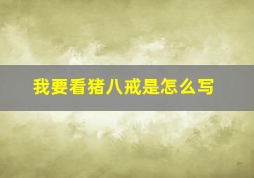 我要看猪八戒是怎么写