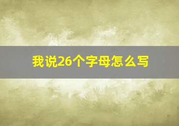 我说26个字母怎么写