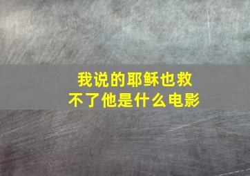 我说的耶稣也救不了他是什么电影