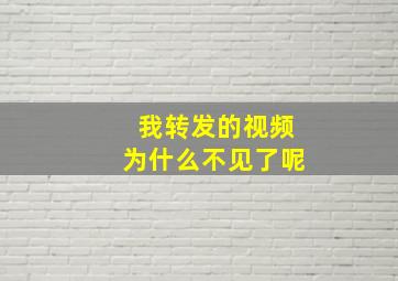 我转发的视频为什么不见了呢