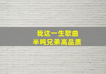 我这一生歌曲半吨兄弟高品质