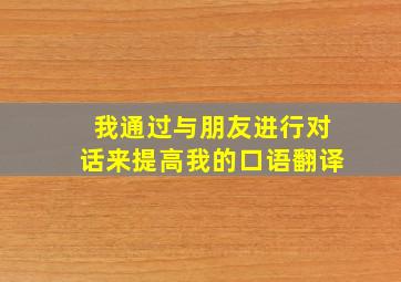 我通过与朋友进行对话来提高我的口语翻译