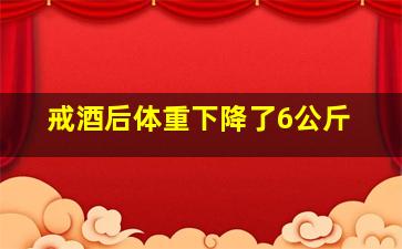 戒酒后体重下降了6公斤