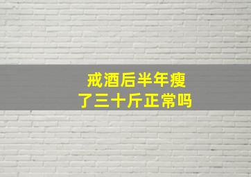 戒酒后半年瘦了三十斤正常吗