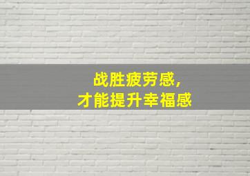 战胜疲劳感,才能提升幸福感