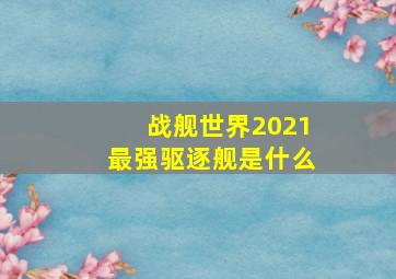 战舰世界2021最强驱逐舰是什么