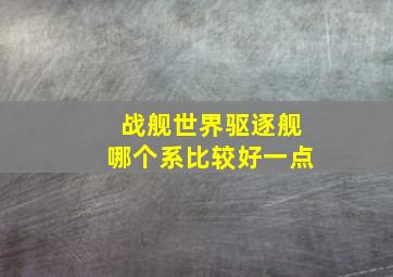 战舰世界驱逐舰哪个系比较好一点