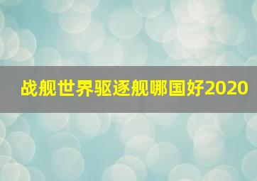 战舰世界驱逐舰哪国好2020