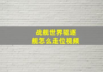 战舰世界驱逐舰怎么走位视频