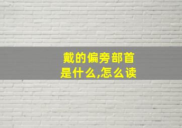 戴的偏旁部首是什么,怎么读