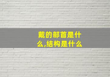 戴的部首是什么,结构是什么