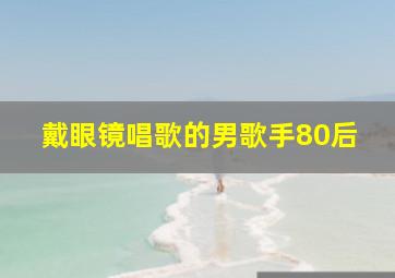 戴眼镜唱歌的男歌手80后