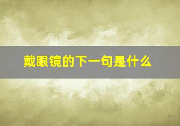 戴眼镜的下一句是什么