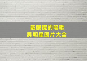 戴眼镜的唱歌男明星图片大全