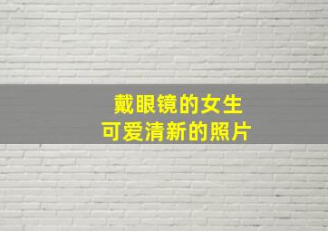 戴眼镜的女生可爱清新的照片